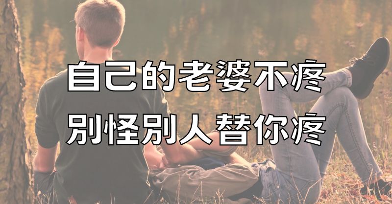 自己的老婆不疼，別怪別人替你疼！