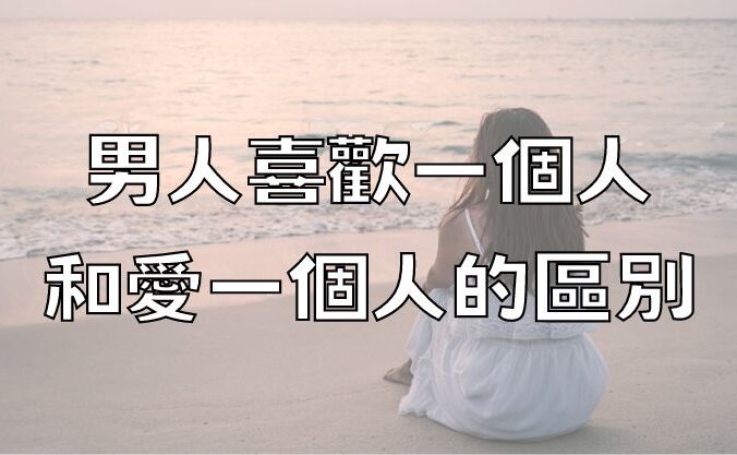 男人喜歡一個人，和愛一個人的區別