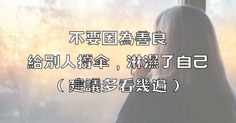 不要因為善良，給別人撐傘，淋濕了自己（建議多看幾遍）