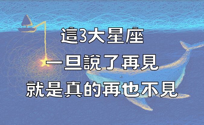 這3大星座一旦說了再見，就是真的再也不見