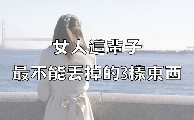 女人這輩子，最不能丟掉的3樣東西