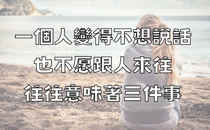 一個人變得不想說話，也不願跟人來往，往往意味著三件事