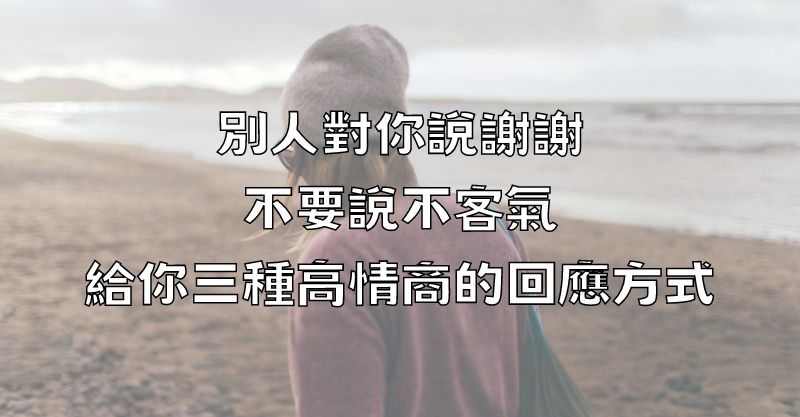 別人對你說謝謝，不要說不客氣，給你三種高情商的回應方式