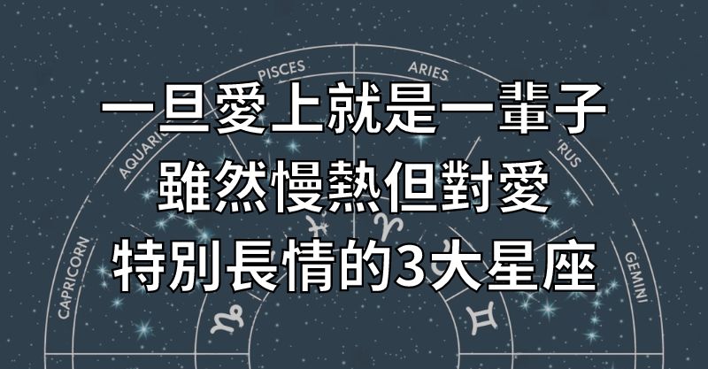 一旦愛上就是一輩子，雖然慢熱但對愛特別長情的3大星座！