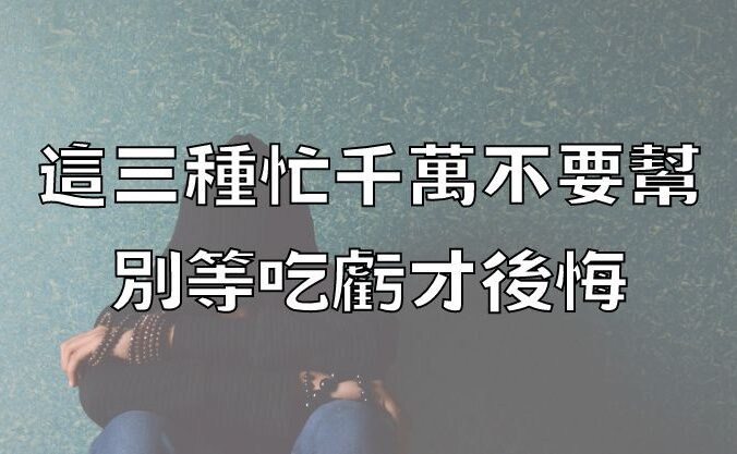 這三種忙千萬不要幫，別等吃虧才後悔