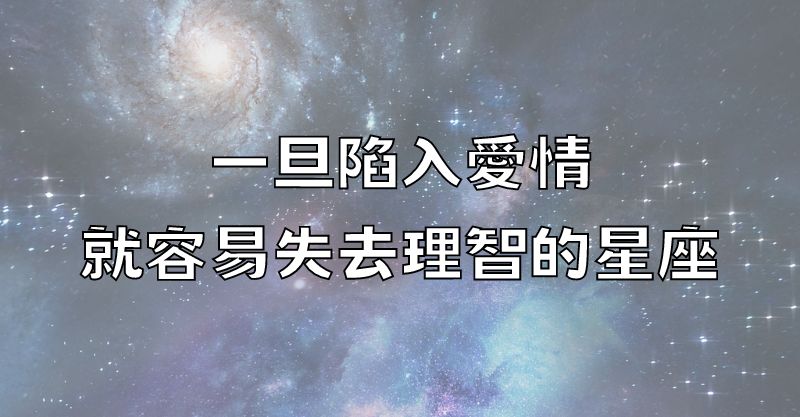 一旦陷入愛情，就容易失去理智的星座