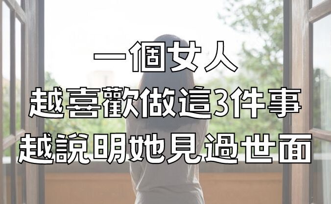 一個女人，越喜歡做這3件事，越說明她見過世面，很不簡單