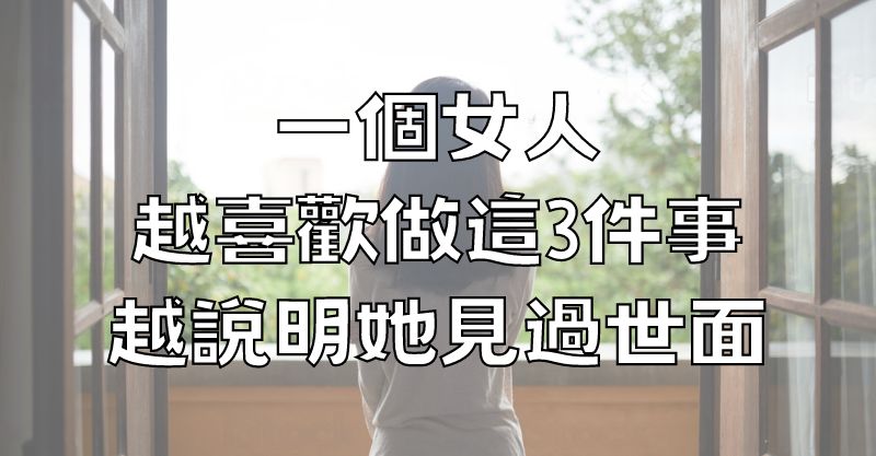 一個女人，越喜歡做這3件事，越說明她見過世面，很不簡單