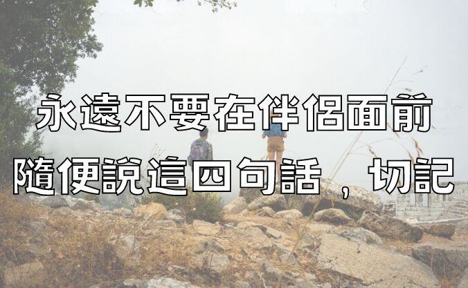 永遠不要在伴侶面前，隨便說這四句話，切記