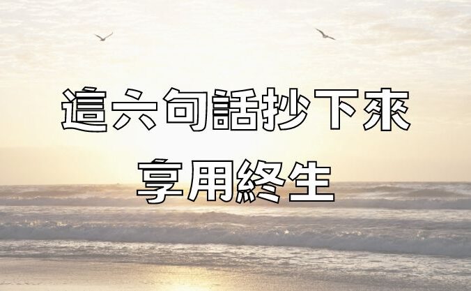 這六句話抄下來，享用終生！