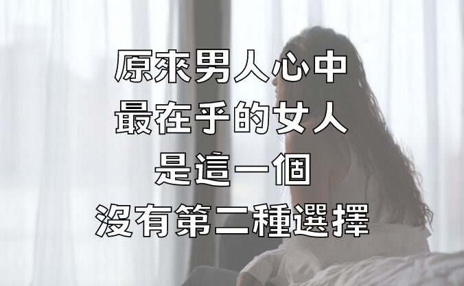 原來，男人心中最在乎的女人，是這一個，沒有第二種選擇