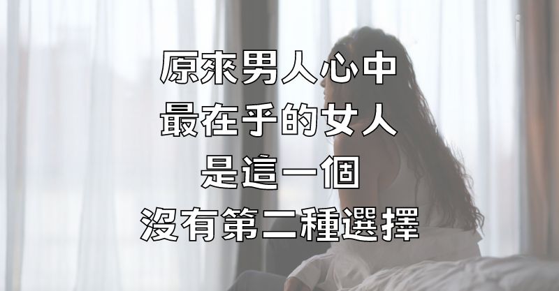 原來，男人心中最在乎的女人，是這一個，沒有第二種選擇