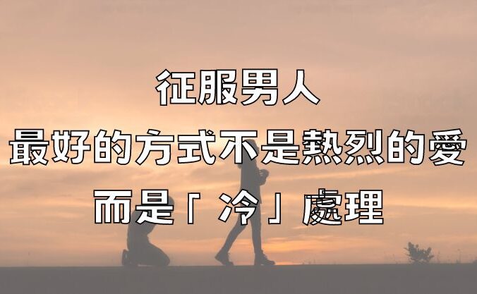 征服男人，最好的方式不是熱烈的愛，而是「冷」處理