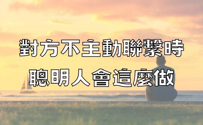 對方不主動聯繫時，聰明人會這麼做