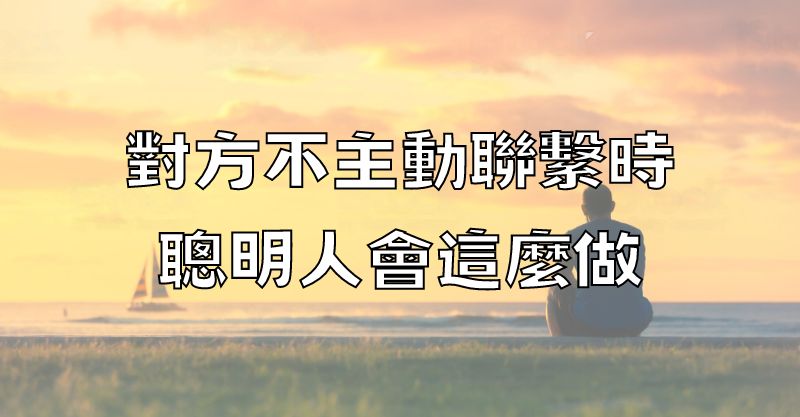 對方不主動聯繫時，聰明人會這麼做