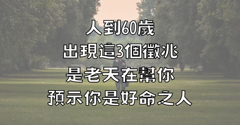 人到60歲，出現這3個徵兆，是老天在幫你，預示你是好命之人