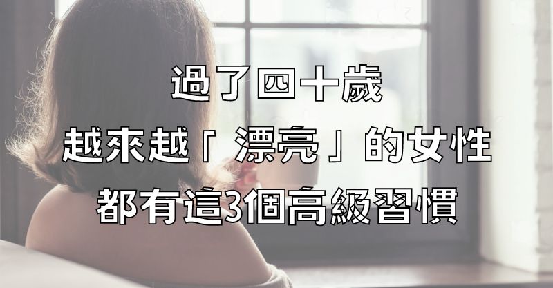 過了四十歲，越來越「漂亮」的女性，都有這3個高級習慣