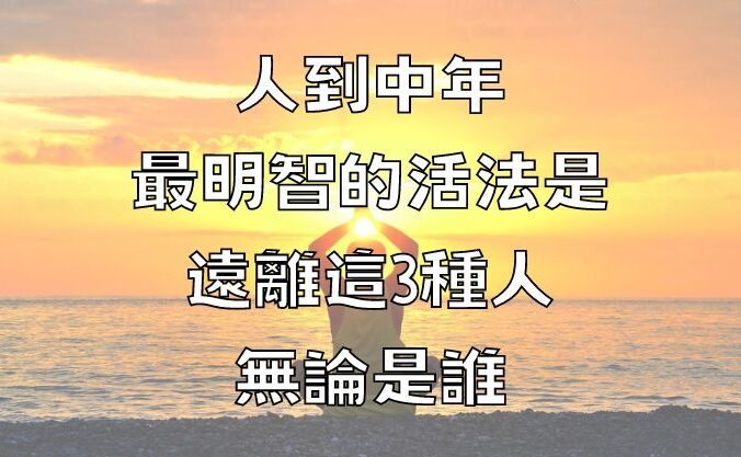 人到中年，最明智的活法是遠離這3種人，無論是誰