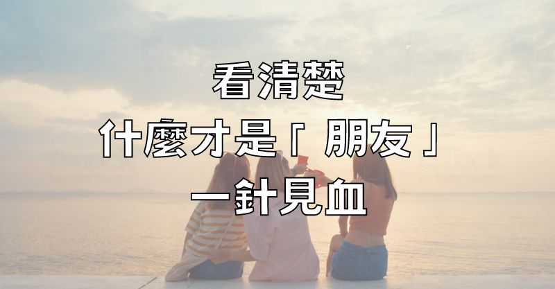 看清楚，什麼才是「朋友」！(一針見血)