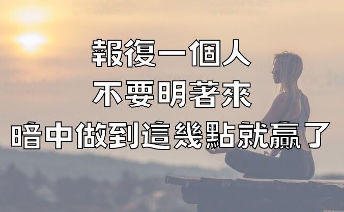 報復一個人，不要明著來，暗中做到這幾點，就贏了