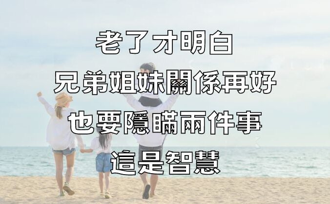 老了才明白，兄弟姐妹關係再好，也要隱瞞兩件事，這是智慧