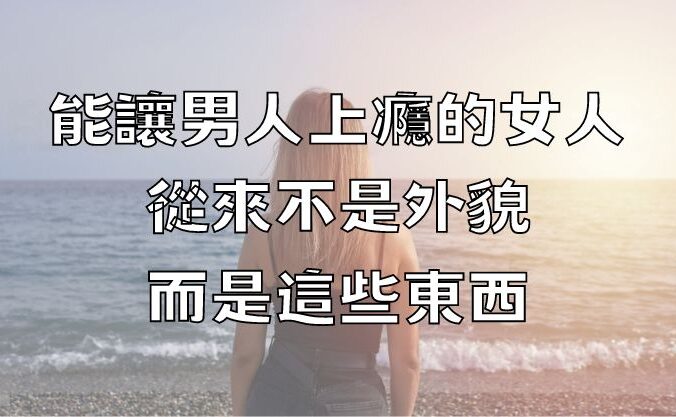 能讓男人「上癮」的女人，從來不是外貌，而是這些東西