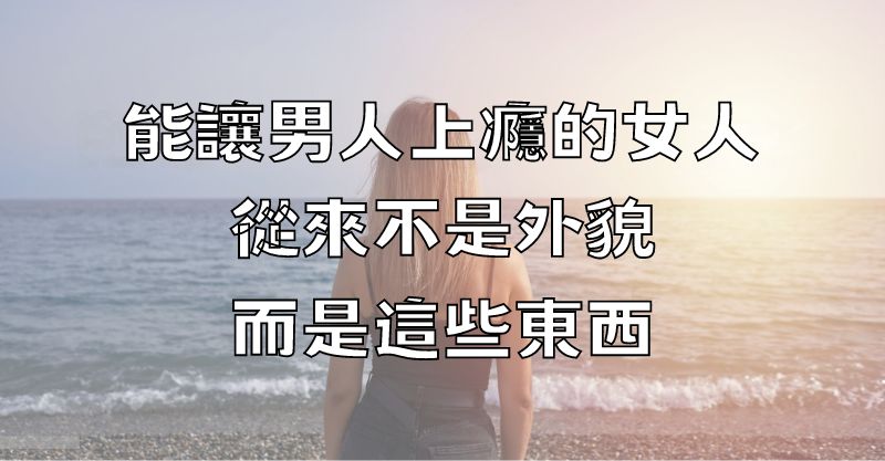 能讓男人「上癮」的女人，從來不是外貌，而是這些東西