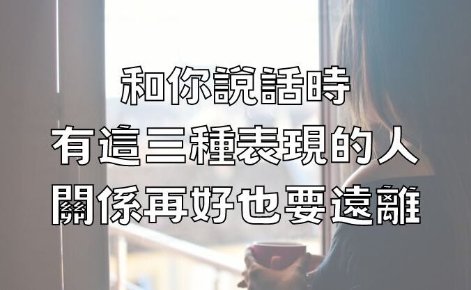 和你說話時，有這三種表現的人，關係再好也要遠離