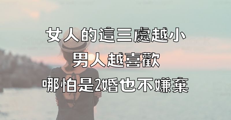 女人的這三處越小，男人越喜歡，哪怕是2婚也不嫌棄