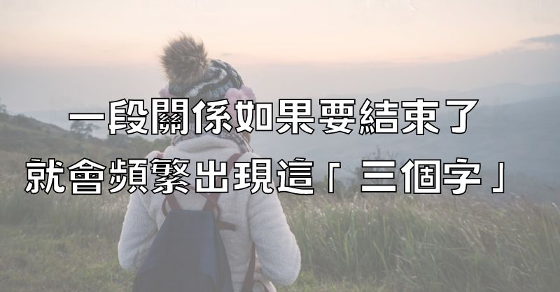 一段關係如果要結束了，就會頻繁出現這「三個字」