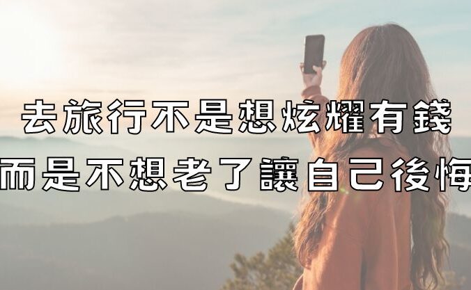 去旅行不是想炫耀有錢，而是不想老了讓自己後悔