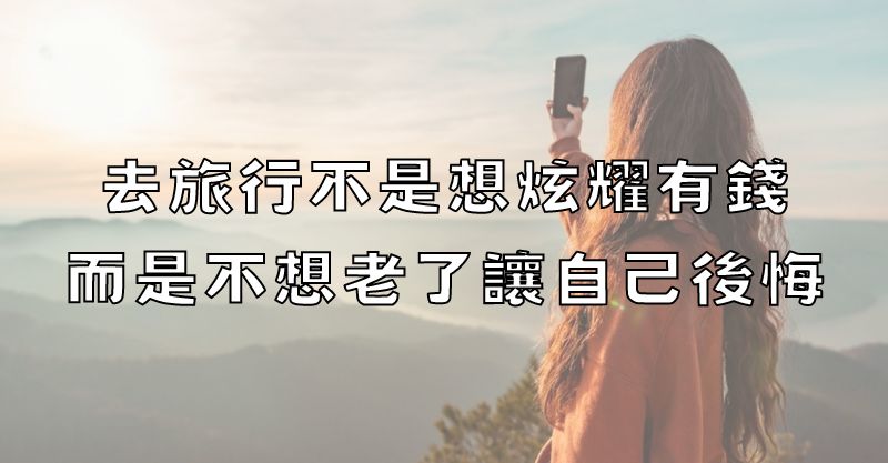 去旅行不是想炫耀有錢，而是不想老了讓自己後悔