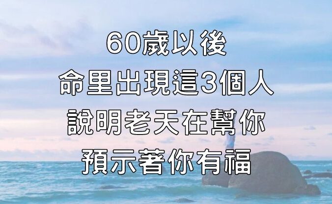 60歲以後，命里出現這3個人，說明老天在幫你，預示著你有福