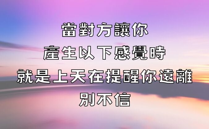 當對方讓你產生以下感覺時，就是上天在提醒你遠離，別不信！