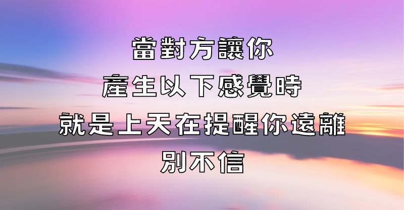 當對方讓你產生以下感覺時，就是上天在提醒你遠離，別不信！