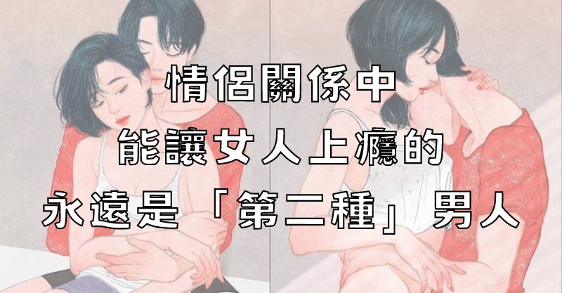 情侶關係中能讓女人上癮的，永遠是「第二種」男人！