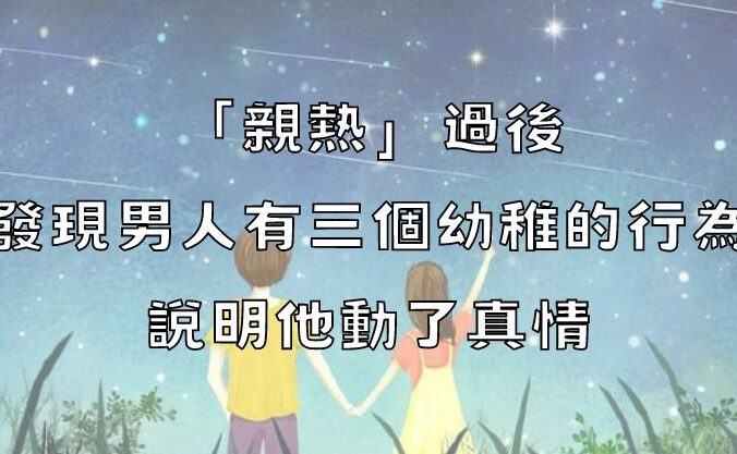 「親熱」過後，發現男人有三個幼稚的行為，說明他動了真情