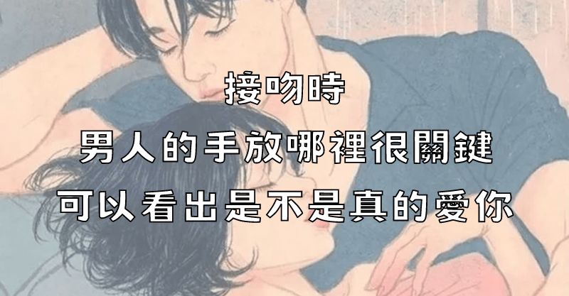 接吻時，男人的手放哪裡很關鍵，可以看出是不是真的愛你