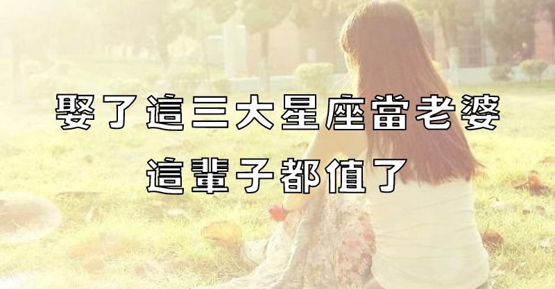 娶了這三大星座當老婆，這輩子都值了！