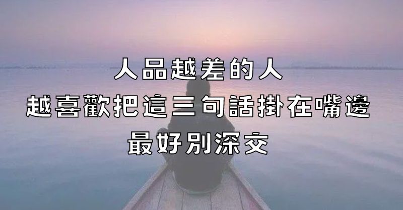 人品越差的人，越喜歡把這三句話掛在嘴邊，最好別深交