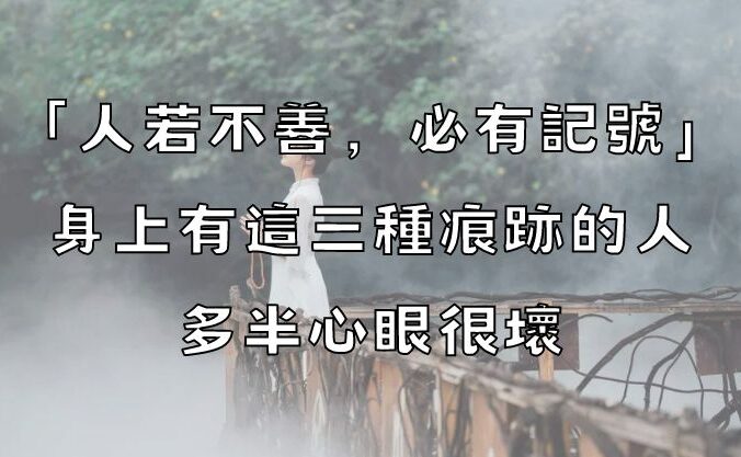 「人若不善，必有記號」：身上有這三種痕跡的人，多半心眼很壞