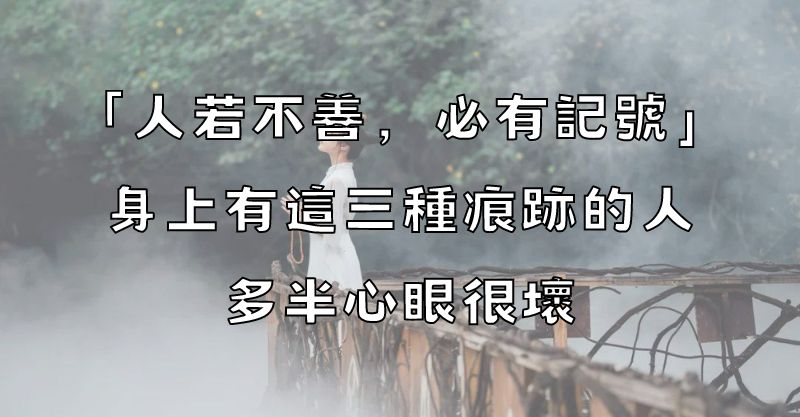 「人若不善，必有記號」：身上有這三種痕跡的人，多半心眼很壞