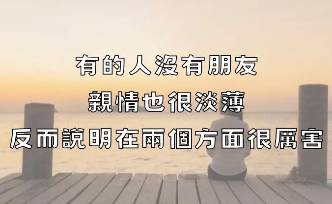 有的人沒有朋友，親情也很淡薄，反而說明在兩個方面很厲害！