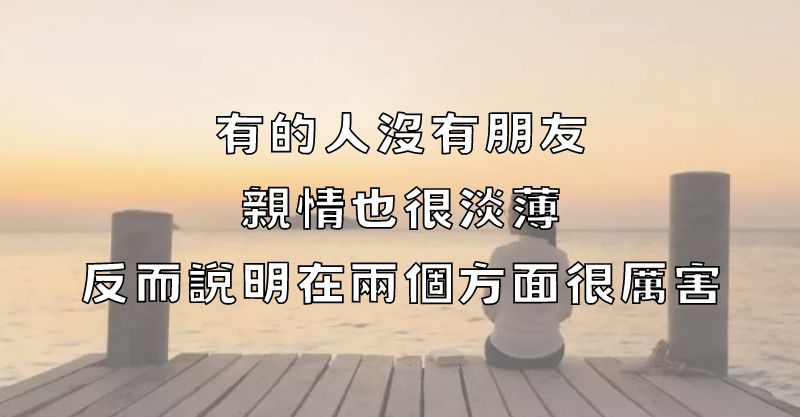 有的人沒有朋友，親情也很淡薄，反而說明在兩個方面很厲害！