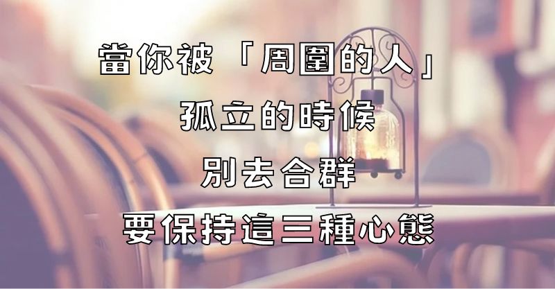 當你被「周圍的人」孤立的時候，別去合群，要保持這三種心態！