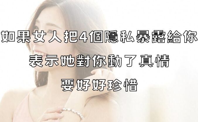 如果女人把4個隱私暴露給你，說明她對你動了真情，要好好珍惜