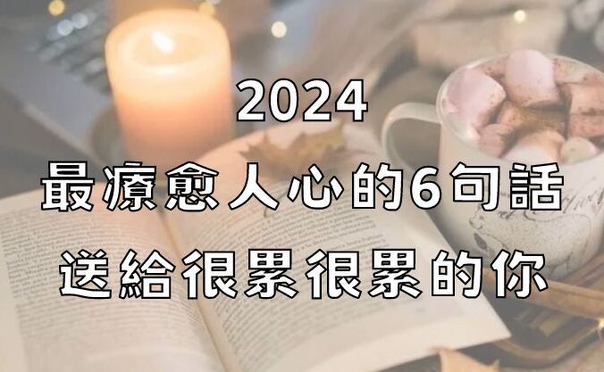 2024：最療愈人心的6句話，送給很累很累的你！