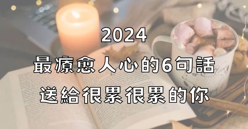 2024：最療愈人心的6句話，送給很累很累的你！