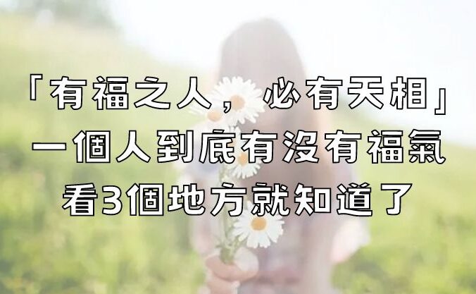 「有福之人，必有天相」，一個人到底有沒有福氣，看3個地方就知道了！