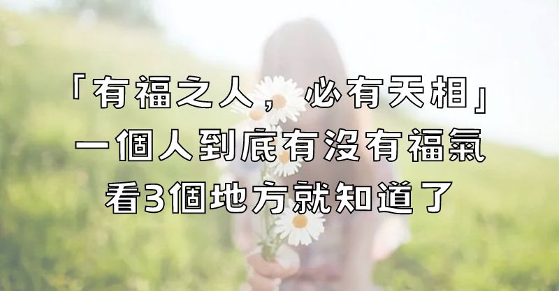 「有福之人，必有天相」，一個人到底有沒有福氣，看3個地方就知道了！